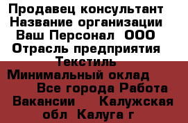 Продавец-консультант › Название организации ­ Ваш Персонал, ООО › Отрасль предприятия ­ Текстиль › Минимальный оклад ­ 38 000 - Все города Работа » Вакансии   . Калужская обл.,Калуга г.